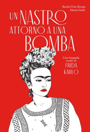 Viné-Krupa & Guély – Un nastro attorno a una bomba. Una biografia tessile di Frida Kahlo